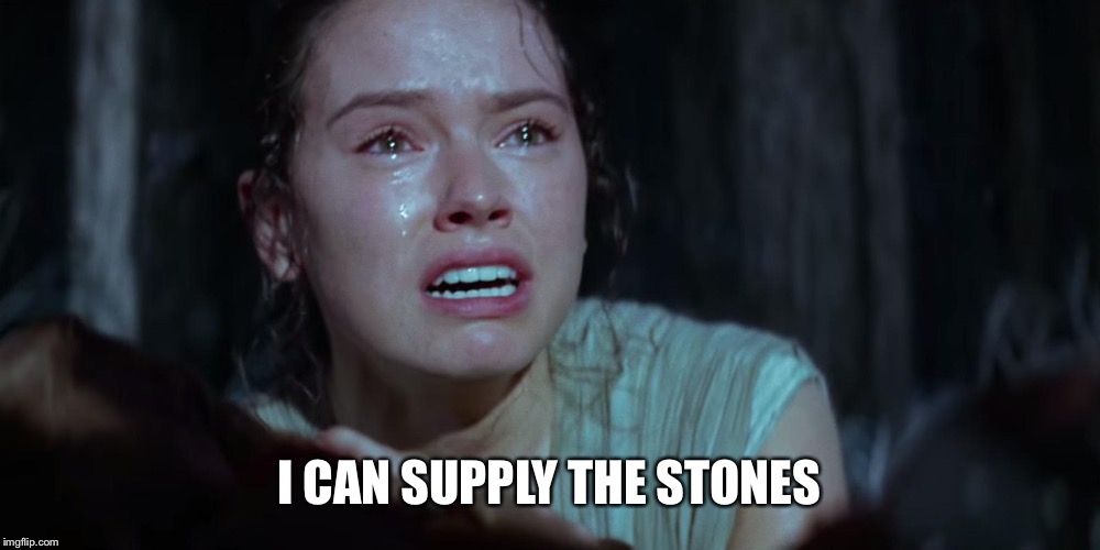 Star Wars Rey Crying | I CAN SUPPLY THE STONES | image tagged in star wars rey crying | made w/ Imgflip meme maker