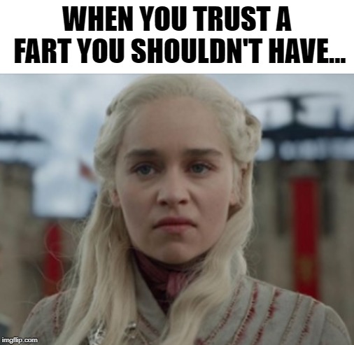 trust fall | WHEN YOU TRUST A FART YOU SHOULDN'T HAVE... | image tagged in game of thrones,shart,funny memes,dank memes | made w/ Imgflip meme maker