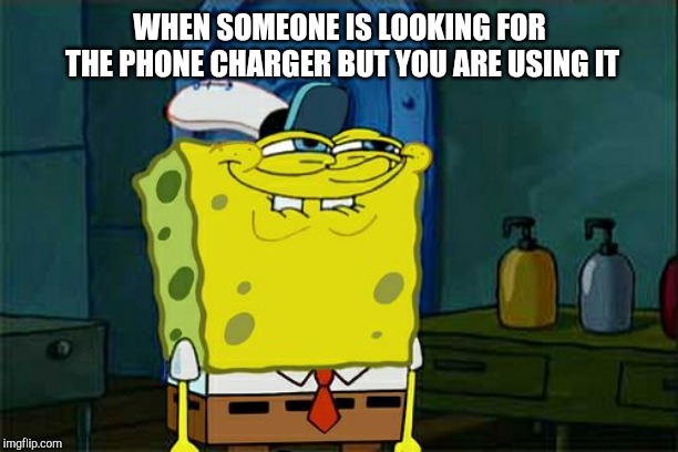 Don't You Squidward Meme | WHEN SOMEONE IS LOOKING FOR THE PHONE CHARGER BUT YOU ARE USING IT | image tagged in memes,dont you squidward | made w/ Imgflip meme maker