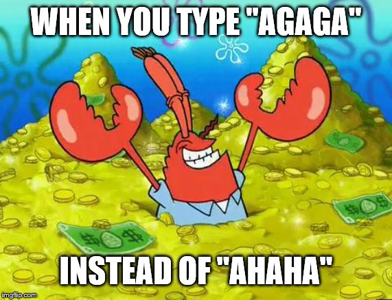 Mr Krabs | WHEN YOU TYPE "AGAGA"; INSTEAD OF "AHAHA" | image tagged in mr krabs | made w/ Imgflip meme maker