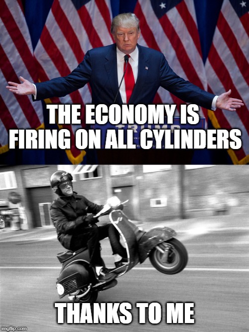 THE ECONOMY IS FIRING ON ALL CYLINDERS; THANKS TO ME | image tagged in donald trump,vespa | made w/ Imgflip meme maker