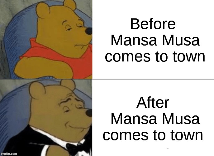 Tuxedo Winnie The Pooh | Before Mansa Musa comes to town; After Mansa Musa comes to town | image tagged in memes,tuxedo winnie the pooh | made w/ Imgflip meme maker