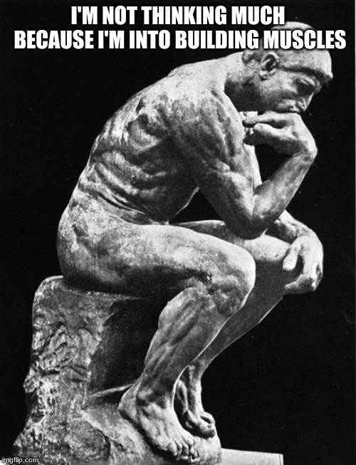 Philosopher | I'M NOT THINKING MUCH BECAUSE I'M INTO BUILDING MUSCLES | image tagged in philosopher | made w/ Imgflip meme maker