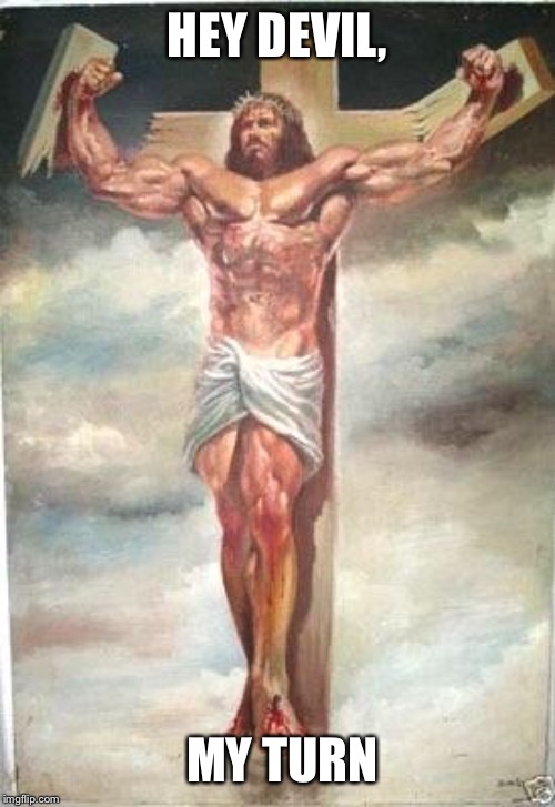Muscle Jesus | HEY DEVIL, MY TURN | image tagged in muscle jesus | made w/ Imgflip meme maker