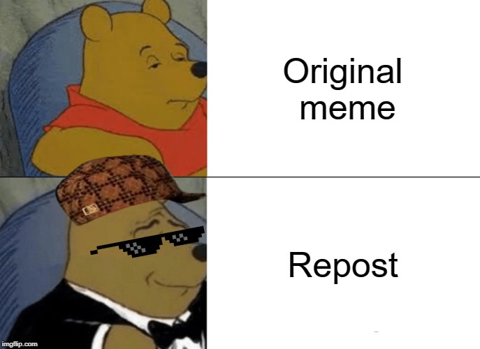 Tuxedo Winnie The Pooh | Original meme; Repost | image tagged in memes,tuxedo winnie the pooh | made w/ Imgflip meme maker