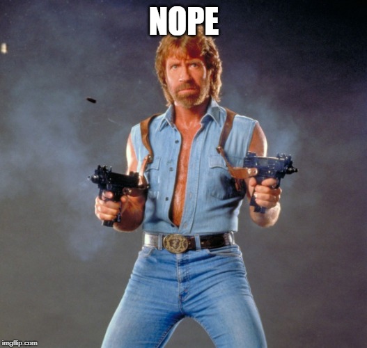 Chuck Norris Guns Meme | NOPE | image tagged in memes,chuck norris guns,chuck norris | made w/ Imgflip meme maker