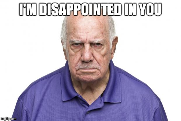 Angry Grandpa |  I'M DISAPPOINTED IN YOU | image tagged in angry grandpa | made w/ Imgflip meme maker