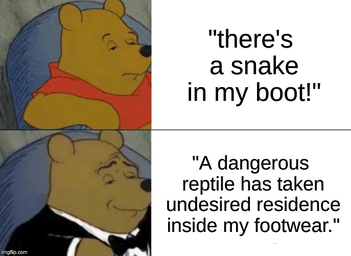 Yay im back!!! | "there's a snake in my boot!"; "A dangerous reptile has taken undesired residence inside my footwear." | image tagged in memes,tuxedo winnie the pooh,toy story,boots,footwear | made w/ Imgflip meme maker
