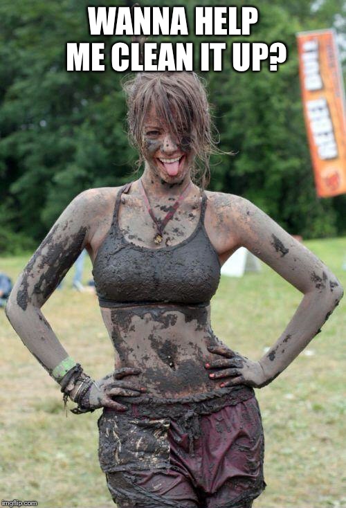 Dirty girl | WANNA HELP ME CLEAN IT UP? | image tagged in dirty girl | made w/ Imgflip meme maker