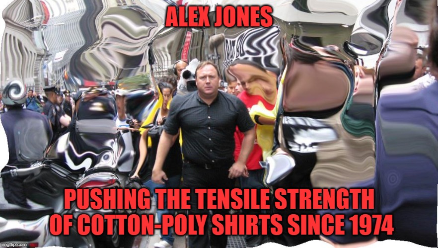 ALEX JONES; PUSHING THE TENSILE STRENGTH OF COTTON-POLY SHIRTS SINCE 1974 | made w/ Imgflip meme maker