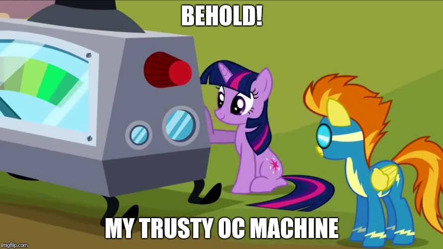 Twilight's OC Machine | BEHOLD! MY TRUSTY OC MACHINE | image tagged in mlp meme,mlp fim,twilight sparkle | made w/ Imgflip meme maker