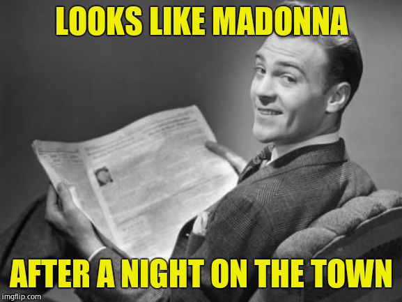 50's newspaper | LOOKS LIKE MADONNA AFTER A NIGHT ON THE TOWN | image tagged in 50's newspaper | made w/ Imgflip meme maker