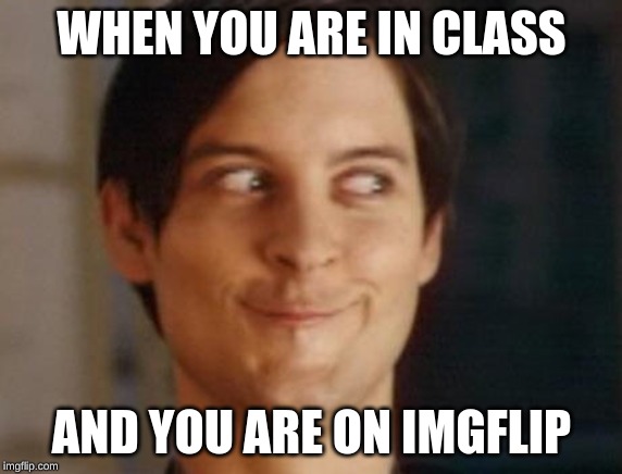 Spiderman Peter Parker | WHEN YOU ARE IN CLASS; AND YOU ARE ON IMGFLIP | image tagged in memes,spiderman peter parker | made w/ Imgflip meme maker