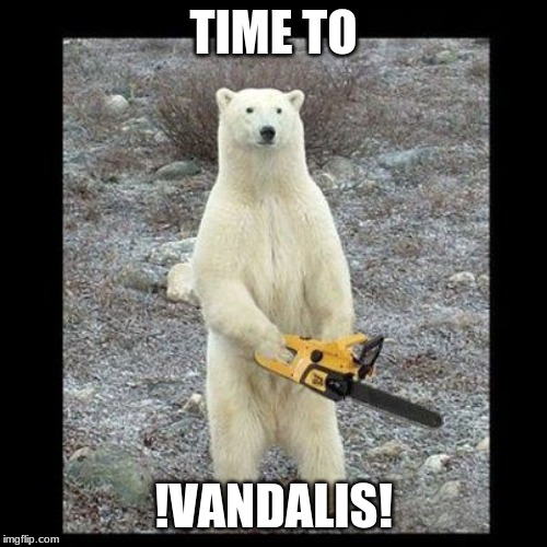 Chainsaw Bear Meme | TIME TO; !VANDALIS! | image tagged in memes,chainsaw bear | made w/ Imgflip meme maker
