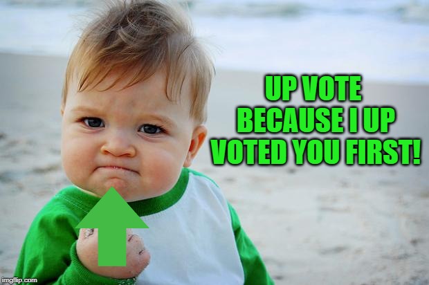Baby Fist Pump | UP VOTE BECAUSE I UP VOTED YOU FIRST! | image tagged in baby fist pump | made w/ Imgflip meme maker