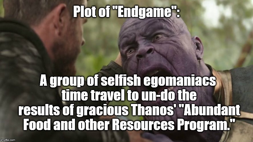 It's all in how you look at it. | Plot of "Endgame":; A group of selfish egomaniacs time travel to un-do the results of gracious Thanos' "Abundant Food and other Resources Program." | image tagged in marvel cinematic universe | made w/ Imgflip meme maker