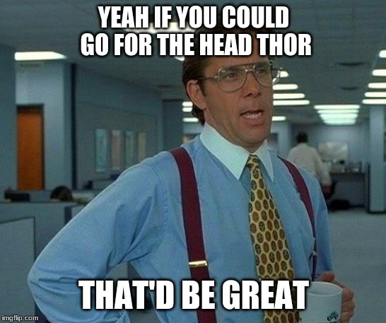 That Would Be Great | YEAH IF YOU COULD GO FOR THE HEAD THOR; THAT'D BE GREAT | image tagged in memes,that would be great | made w/ Imgflip meme maker