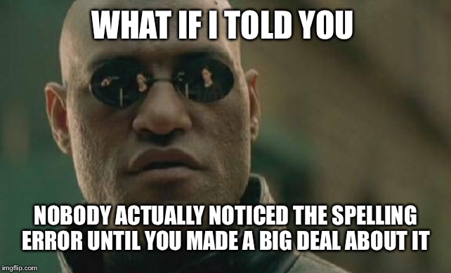 Matrix Morpheus Meme | WHAT IF I TOLD YOU; NOBODY ACTUALLY NOTICED THE SPELLING ERROR UNTIL YOU MADE A BIG DEAL ABOUT IT | image tagged in memes,matrix morpheus,what if i told you,grammar nazi,spelling error | made w/ Imgflip meme maker