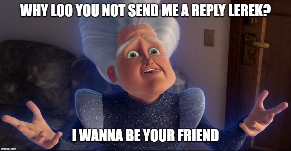 WHY LOO YOU NOT SEND ME A REPLY LEREK? I WANNA BE YOUR FRIEND | made w/ Imgflip meme maker