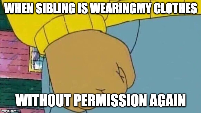 Arthur Fist Meme | WHEN SIBLING IS WEARINGMY CLOTHES; WITHOUT PERMISSION AGAIN | image tagged in memes,arthur fist | made w/ Imgflip meme maker