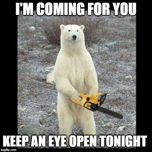 Chainsaw Bear Meme | I'M COMING FOR YOU; KEEP AN EYE OPEN TONIGHT | image tagged in memes,chainsaw bear | made w/ Imgflip meme maker