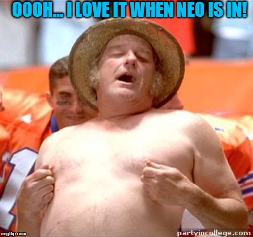 Your Excited? Feel These Nipples! | OOOH... I LOVE IT WHEN NEO IS IN! | image tagged in your excited feel these nipples | made w/ Imgflip meme maker