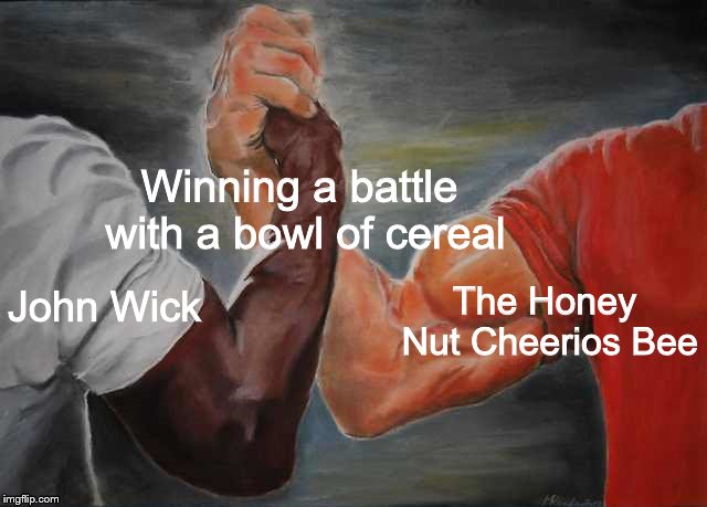 Have you seen what that bee can do with some Cheerios? | Winning a battle with a bowl of cereal; The Honey Nut Cheerios Bee; John Wick | image tagged in arm wrestling meme template | made w/ Imgflip meme maker