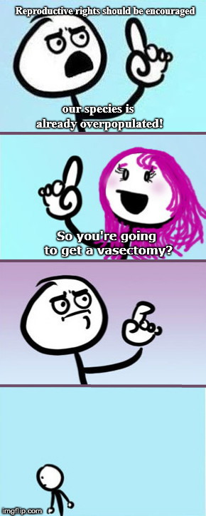 Pro-Choice male talking points | Reproductive rights should be encouraged; our species is already overpopulated! So you're going to get a vasectomy? | image tagged in man vs woman good point,male feminist,liberal hypocrisy,abortion | made w/ Imgflip meme maker