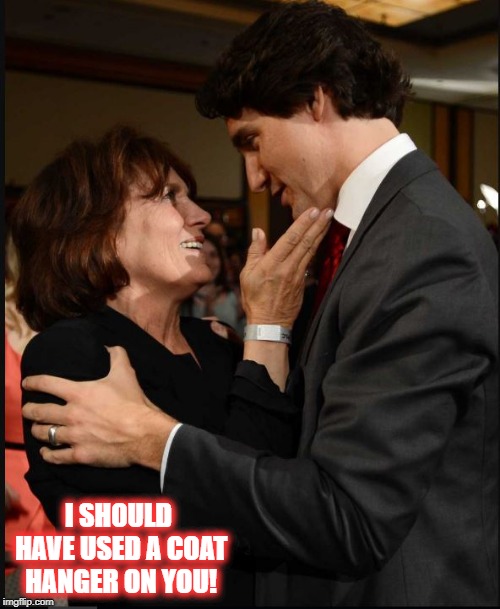 Maggie Tells The Truth | I SHOULD HAVE USED A COAT HANGER ON YOU! | image tagged in justin trudeau,pro choice,idiot,mistakes,ive made a huge mistake | made w/ Imgflip meme maker