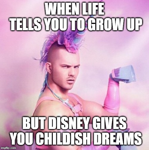 Unicorn MAN Meme | WHEN LIFE TELLS YOU TO GROW UP; BUT DISNEY GIVES YOU CHILDISH DREAMS | image tagged in memes,unicorn man | made w/ Imgflip meme maker