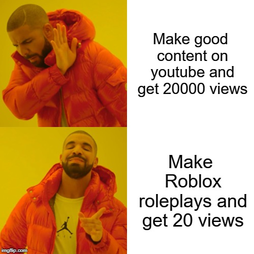 Drake Hotline Bling Meme | Make good content on youtube and get 20000 views; Make Roblox roleplays and get 20 views | image tagged in memes,drake hotline bling | made w/ Imgflip meme maker