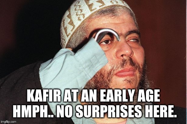 Abu Hamza | KAFIR AT AN EARLY AGE HMPH.. NO SURPRISES HERE. | image tagged in abu hamza,islam,blasphemy | made w/ Imgflip meme maker