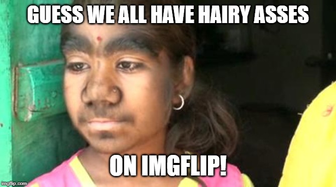 GUESS WE ALL HAVE HAIRY ASSES ON IMGFLIP! | made w/ Imgflip meme maker