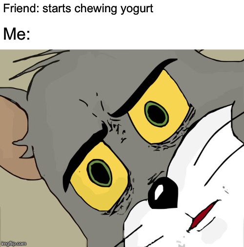 Unsettled Tom Meme | Friend: starts chewing yogurt; Me: | image tagged in memes,unsettled tom | made w/ Imgflip meme maker