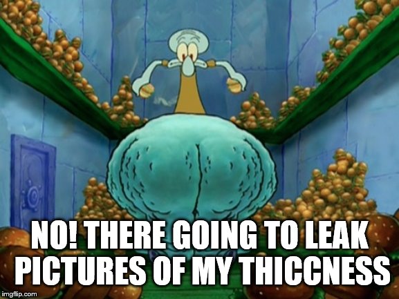 Squidward fat thighs | NO! THERE GOING TO LEAK PICTURES OF MY THICCNESS | image tagged in squidward fat thighs | made w/ Imgflip meme maker