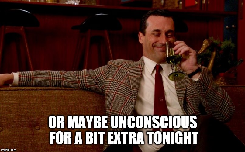 Don Draper New Years Eve | OR MAYBE UNCONSCIOUS FOR A BIT EXTRA TONIGHT | image tagged in don draper new years eve | made w/ Imgflip meme maker