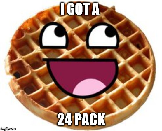 Waffle | I GOT A 24 PACK | image tagged in waffle | made w/ Imgflip meme maker