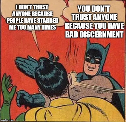 Batman Slapping Robin Meme | YOU DON'T TRUST ANYONE BECAUSE YOU HAVE BAD DISCERNMENT; I DON'T TRUST ANYONE BECAUSE PEOPLE HAVE STABBED ME TOO MANY TIMES | image tagged in memes,batman slapping robin | made w/ Imgflip meme maker