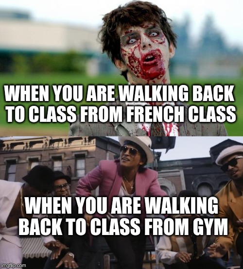 boring french class | WHEN YOU ARE WALKING BACK TO CLASS FROM FRENCH CLASS; WHEN YOU ARE WALKING BACK TO CLASS FROM GYM | image tagged in zombie,high bruno mars | made w/ Imgflip meme maker