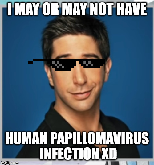 Willburg Ross | I MAY OR MAY NOT HAVE; HUMAN PAPILLOMAVIRUS INFECTION XD | image tagged in willburg ross | made w/ Imgflip meme maker