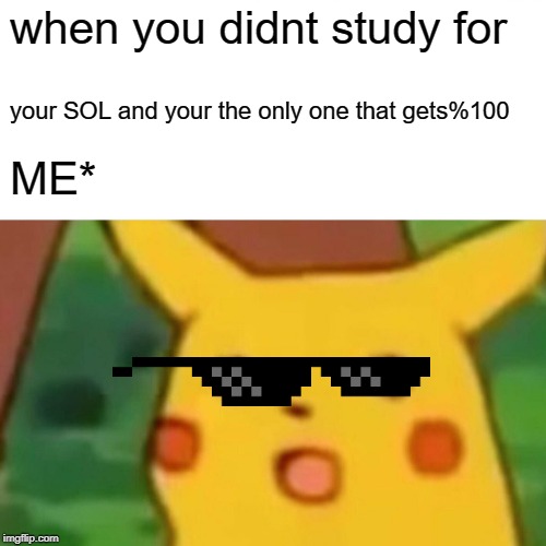 Surprised Pikachu |  when you didnt study for; your SOL and your the only one that gets%100; ME* | image tagged in memes,surprised pikachu | made w/ Imgflip meme maker
