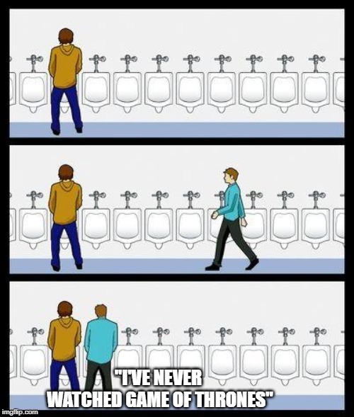 Urinal Guy | "I'VE NEVER WATCHED GAME OF THRONES" | image tagged in urinal guy | made w/ Imgflip meme maker
