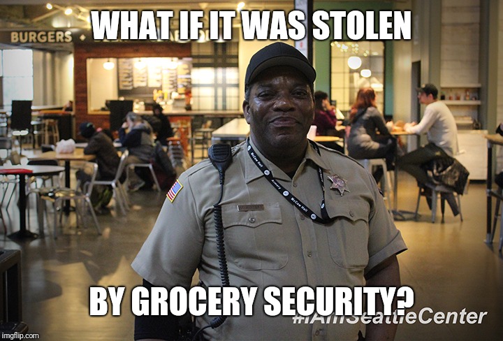 Food Court Cop | WHAT IF IT WAS STOLEN; BY GROCERY SECURITY? | image tagged in food court cop | made w/ Imgflip meme maker