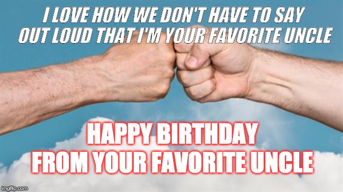 Happy Birthday Uncle Nephew | I LOVE HOW WE DON'T HAVE TO SAY OUT LOUD THAT I'M YOUR FAVORITE UNCLE; HAPPY BIRTHDAY; FROM YOUR FAVORITE UNCLE | image tagged in happy birthday | made w/ Imgflip meme maker
