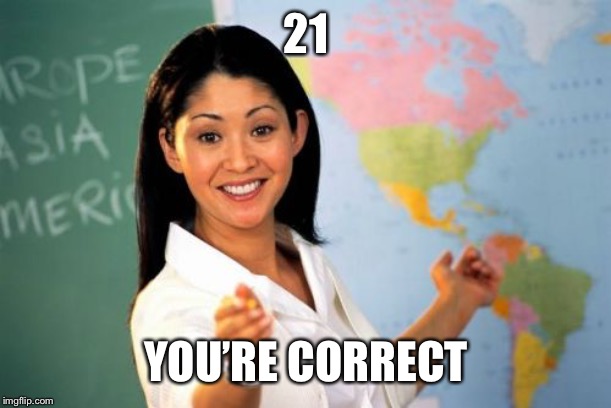 Unhelpful High School Teacher Meme | 21 YOU’RE CORRECT | image tagged in memes,unhelpful high school teacher | made w/ Imgflip meme maker
