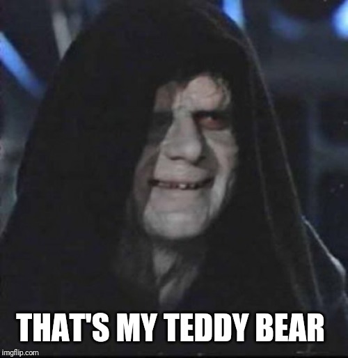Darth Sidious | THAT'S MY TEDDY BEAR | image tagged in darth sidious | made w/ Imgflip meme maker