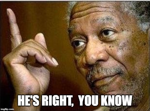 morgan freeman | HE'S RIGHT,  YOU KNOW | image tagged in morgan freeman | made w/ Imgflip meme maker