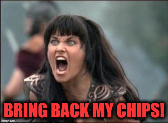 Angry Xena | BRING BACK MY CHIPS! | image tagged in angry xena | made w/ Imgflip meme maker