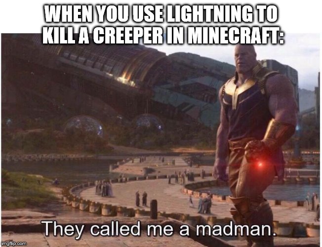 They called me a madman | WHEN YOU USE LIGHTNING TO KILL A CREEPER IN MINECRAFT: | image tagged in they called me a madman | made w/ Imgflip meme maker