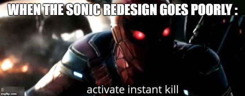 Instant kill | WHEN THE SONIC REDESIGN GOES POORLY : | image tagged in instant kill,avengers endgame,sonic movie,sonic the hedgehog | made w/ Imgflip meme maker